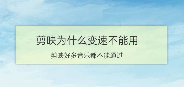 剪映为什么变速不能用 剪映好多音乐都不能通过？